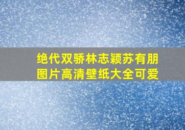 绝代双骄林志颖苏有朋图片高清壁纸大全可爱