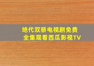 绝代双骄电视剧免费全集观看西瓜影视TV