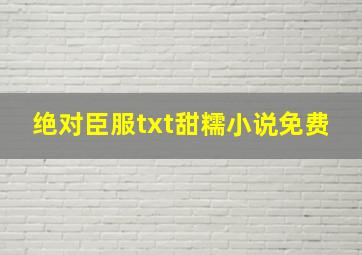 绝对臣服txt甜糯小说免费