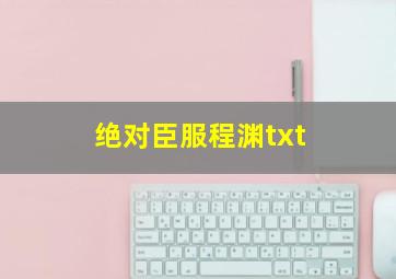 绝对臣服程渊txt