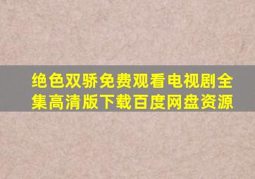 绝色双骄免费观看电视剧全集高清版下载百度网盘资源