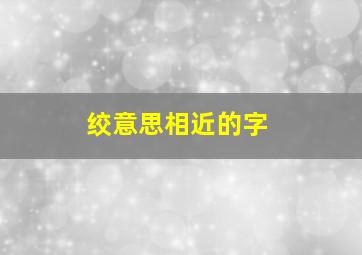 绞意思相近的字