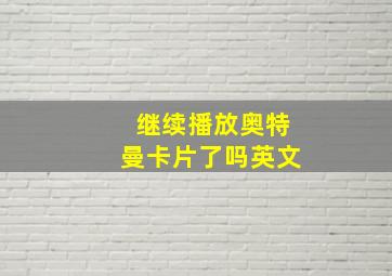 继续播放奥特曼卡片了吗英文