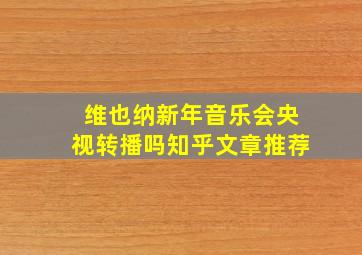 维也纳新年音乐会央视转播吗知乎文章推荐