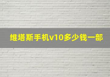 维塔斯手机v10多少钱一部