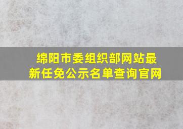 绵阳市委组织部网站最新任免公示名单查询官网