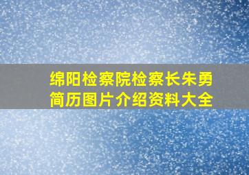 绵阳检察院检察长朱勇简历图片介绍资料大全