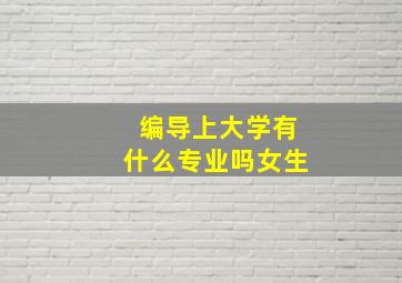 编导上大学有什么专业吗女生