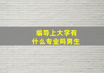 编导上大学有什么专业吗男生