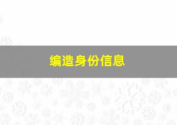 编造身份信息