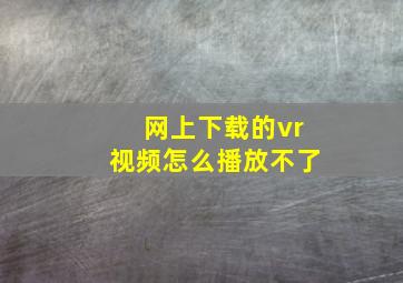 网上下载的vr视频怎么播放不了