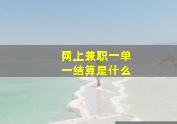 网上兼职一单一结算是什么