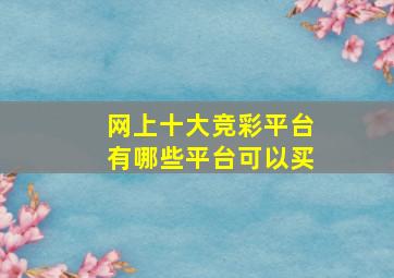 网上十大竞彩平台有哪些平台可以买