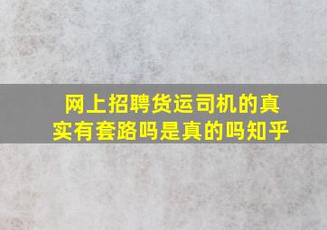 网上招聘货运司机的真实有套路吗是真的吗知乎