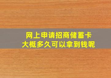 网上申请招商储蓄卡大概多久可以拿到钱呢