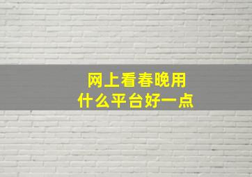 网上看春晚用什么平台好一点