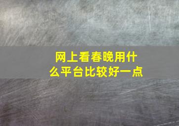 网上看春晚用什么平台比较好一点