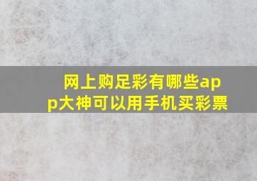 网上购足彩有哪些app大神可以用手机买彩票