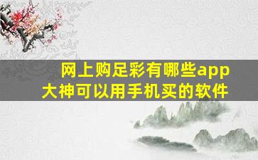 网上购足彩有哪些app大神可以用手机买的软件