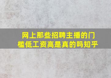 网上那些招聘主播的门槛低工资高是真的吗知乎