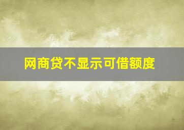 网商贷不显示可借额度