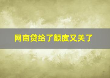 网商贷给了额度又关了