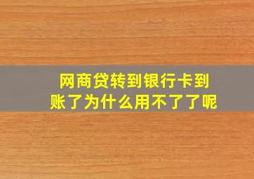 网商贷转到银行卡到账了为什么用不了了呢