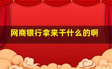 网商银行拿来干什么的啊