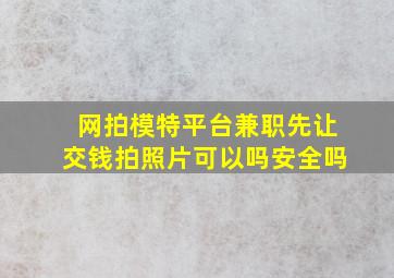 网拍模特平台兼职先让交钱拍照片可以吗安全吗