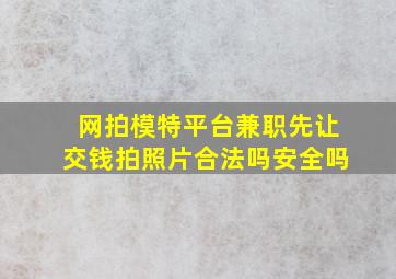 网拍模特平台兼职先让交钱拍照片合法吗安全吗