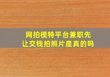 网拍模特平台兼职先让交钱拍照片是真的吗