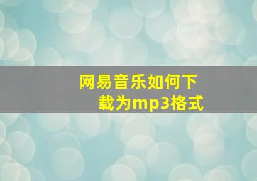 网易音乐如何下载为mp3格式