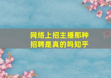 网络上招主播那种招聘是真的吗知乎