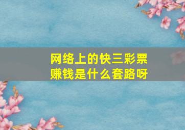 网络上的快三彩票赚钱是什么套路呀