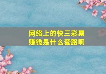 网络上的快三彩票赚钱是什么套路啊