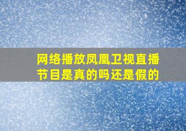 网络播放凤凰卫视直播节目是真的吗还是假的