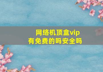 网络机顶盒vip有免费的吗安全吗