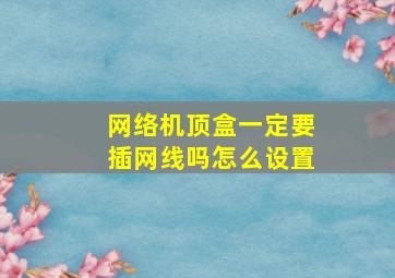 网络机顶盒一定要插网线吗怎么设置