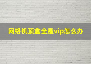 网络机顶盒全是vip怎么办