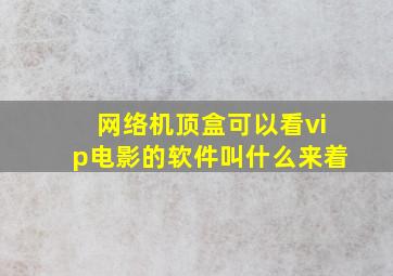 网络机顶盒可以看vip电影的软件叫什么来着