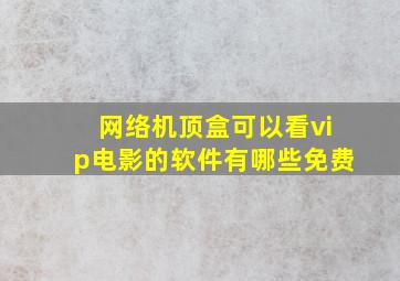 网络机顶盒可以看vip电影的软件有哪些免费