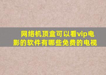 网络机顶盒可以看vip电影的软件有哪些免费的电视