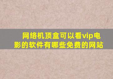 网络机顶盒可以看vip电影的软件有哪些免费的网站