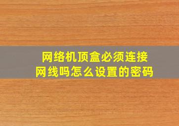 网络机顶盒必须连接网线吗怎么设置的密码