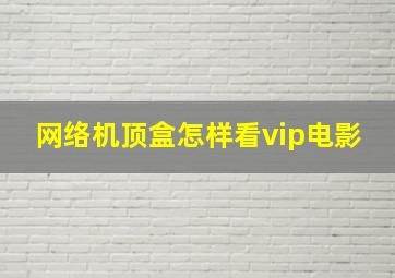 网络机顶盒怎样看vip电影