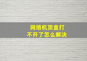 网络机顶盒打不开了怎么解决