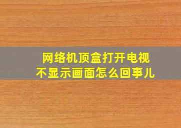 网络机顶盒打开电视不显示画面怎么回事儿