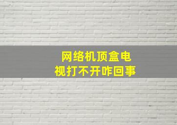 网络机顶盒电视打不开咋回事