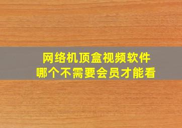 网络机顶盒视频软件哪个不需要会员才能看