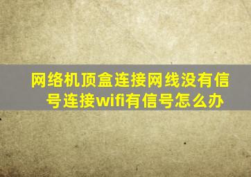 网络机顶盒连接网线没有信号连接wifi有信号怎么办